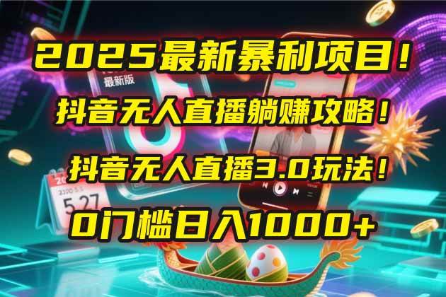 抖音无人直播躺赚攻略！抖音无人直播3.0玩法！0门槛-AI创作学习-提示词应用-短视频玩法唐辛AI创作学习网