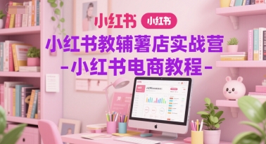 小红书教辅薯店实战营-小红书电商教程-AI创作学习-提示词应用-短视频玩法唐辛AI创作学习网