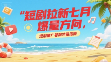 短剧拉新七月爆量方向，短剧推广暑期冲量指南，40分钟直播讲解-AI创作学习-提示词应用-短视频玩法唐辛AI创作学习网
