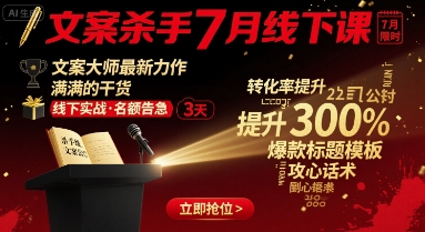 文案杀手7月线下课，​文案大师最新力作，满满的干货-AI创作学习-提示词应用-短视频玩法唐辛AI创作学习网