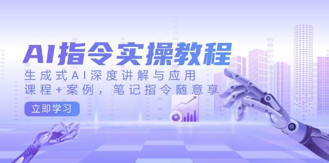 AI指令实操教程，生成式AI深度讲解与应用，课程+案例，笔记指令随意享-AI创作学习-提示词应用-短视频玩法唐辛AI创作学习网