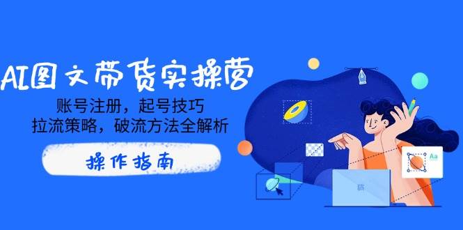 AI图文带货实操营，账号注册，起号技巧，拉流策略，破流方法全解析-AI创作学习-提示词应用-短视频玩法唐辛AI创作学习网