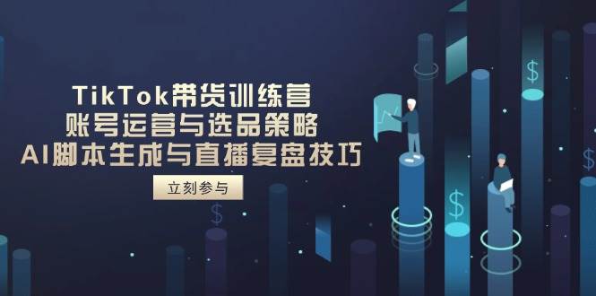 TikTok带货训练营，账号运营与选品策略，AI脚本生成与直播复盘技巧-AI创作学习-提示词应用-短视频玩法唐辛AI创作学习网