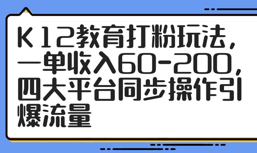 K12教育打粉玩法，一单收入60-200，四大平台同步操作引爆流量-AI创作学习-提示词应用-短视频玩法唐辛AI创作学习网