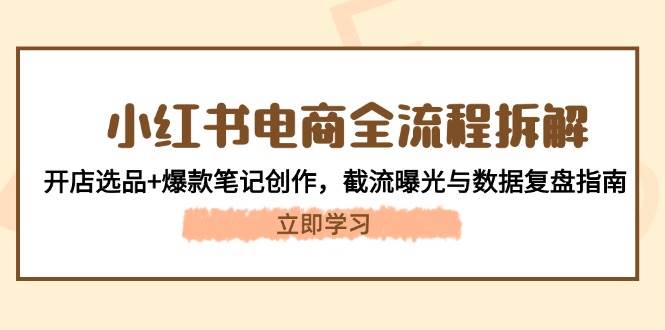 小红书电商全流程拆解：开店选品+爆款笔记创作，截流曝光与数据复盘指南-AI创作学习-提示词应用-短视频玩法唐辛AI创作学习网