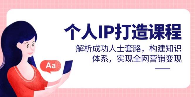 个人IP打造课程，解析成功人士套路，构建知识体系，实现全网营销变现-AI创作学习-提示词应用-短视频玩法唐辛AI创作学习网