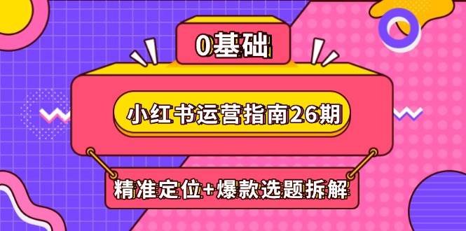 小红书运营指南26期：精准定位+爆款选题拆解,DeepSeek辅助创作与电商变现-AI创作学习-提示词应用-短视频玩法唐辛AI创作学习网