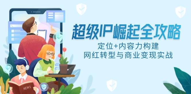 超级IP崛起全攻略：定位+内容力构建，网红转型与商业变现实战-AI创作学习-提示词应用-短视频玩法唐辛AI创作学习网