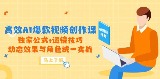 高效AI爆款视频创作课，独家公式+运镜技巧，动态效果与角色统一实战-AI创作学习-提示词应用-短视频玩法唐辛AI创作学习网