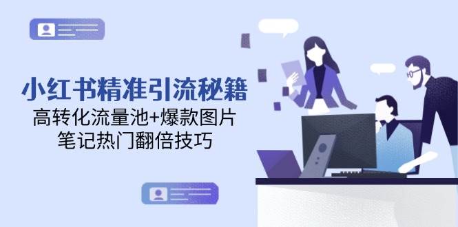 小红书精准引流秘籍，高转化流量池+爆款图片，笔记热门翻倍技巧-AI创作学习-提示词应用-短视频玩法唐辛AI创作学习网