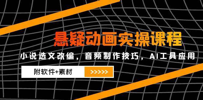 悬疑动画实操课程，小说选文改编，音频制作技巧，AI工具应用（附软件+素材）-AI创作学习-提示词应用-短视频玩法唐辛AI创作学习网