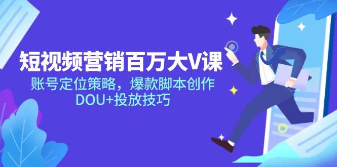 短视频营销百万大V课，账号定位策略，爆款脚本创作，DOU+投放技巧-AI创作学习-提示词应用-短视频玩法唐辛AI创作学习网
