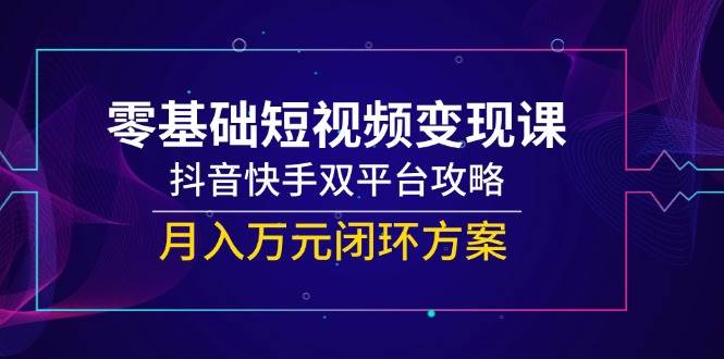 一休：零基础短视频变现系统教程，覆盖抖音/快手双平台运营全流程-AI创作学习-提示词应用-短视频玩法唐辛AI创作学习网