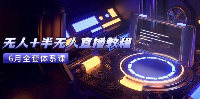 无人+半无人直播教程：AI工具+场景搭建，0到1掌握核心技术(6月更新…)-AI创作学习-提示词应用-短视频玩法唐辛AI创作学习网