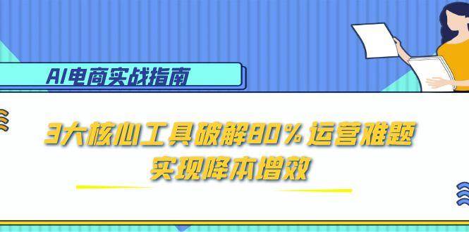 AI电商实战指南：3大核心工具破解80%运营难题，实现降本增效-AI创作学习-提示词应用-短视频玩法唐辛AI创作学习网