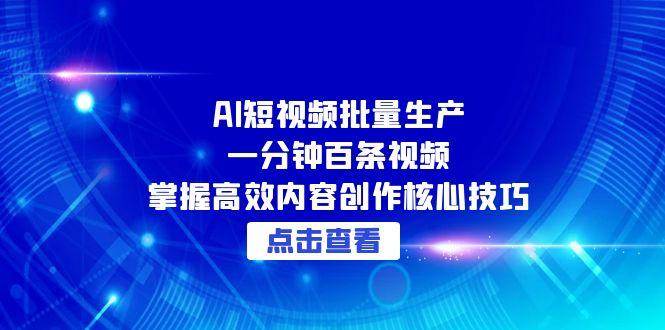 AI短视频批量生产：一分钟百条视频，掌握高效内容创作核心技巧-AI创作学习-提示词应用-短视频玩法唐辛AI创作学习网