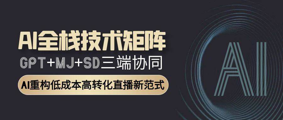 AI全栈技术矩阵：GPT+MJ+SD三端协同，AI重构低成本高转化直播新范式-AI创作学习-提示词应用-短视频玩法唐辛AI创作学习网