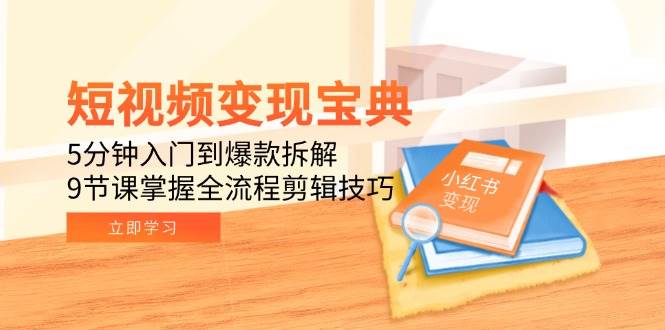 短视频变现宝典：5分钟入门到爆款拆解，9节课掌握全流程剪辑技巧-AI创作学习-提示词应用-短视频玩法唐辛AI创作学习网