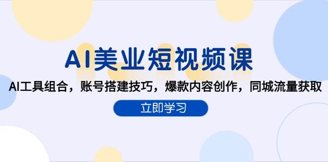 AI赋能美业短视频创作：AI工具组合，账号搭建技巧，爆款内容创作，同城流量获取-AI创作学习-提示词应用-短视频玩法唐辛AI创作学习网