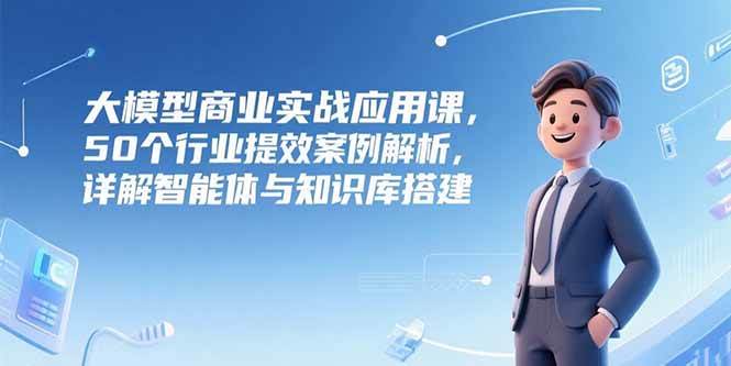 AI与大模型？企业应该怎么用？50个行业提效案例解析，详解智能体与知识库搭建-AI创作学习-提示词应用-短视频玩法唐辛AI创作学习网