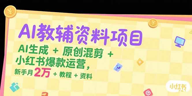 AI教辅资料项目，AI生成+原创混剪+小红书爆款运营，新手月入2万+教程+资料-AI创作学习-提示词应用-短视频玩法唐辛AI创作学习网