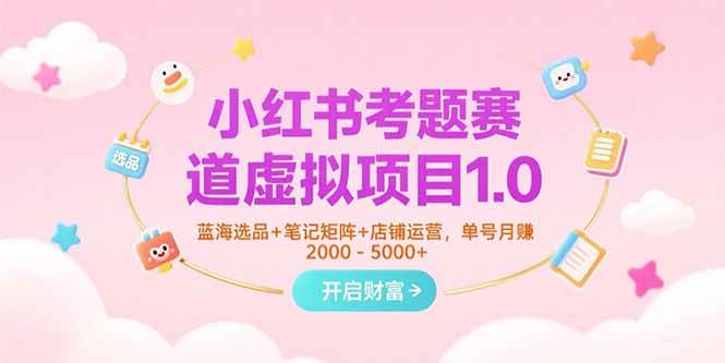 小红书考题赛道虚拟项目1.0，蓝海选品+笔记矩阵+店铺运营，单号月赚5000+-AI创作学习-提示词应用-短视频玩法唐辛AI创作学习网