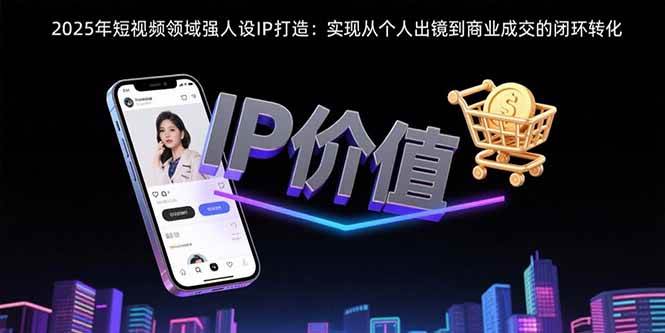 2025短视频人设IP打造！从自己出镜到赚钱成交全打通，闭环搞定超简单！-AI创作学习-提示词应用-短视频玩法唐辛AI创作学习网