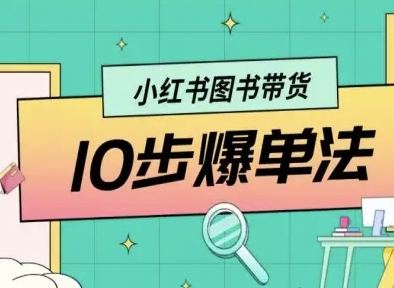 小红书图书带货 10 步爆单法！从 0 到 1 教你图书带货玩法，步骤清晰，跟着做就能轻松爆单！-AI创作学习-提示词应用-短视频玩法唐辛AI创作学习网