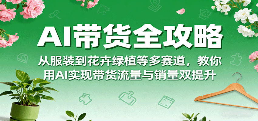 AI 带货全攻略超实用！服装、花卉绿植等多赛道都教，用 AI 搞带货，流量和销量一起往上提！-AI创作学习-提示词应用-短视频玩法唐辛AI创作学习网
