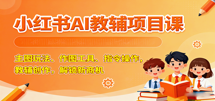 小红书 AI 教辅项目课！教主图玩法、作图工具、指令操作，搞教辅创作，帮你解锁新商机超给力！-AI创作学习-提示词应用-短视频玩法唐辛AI创作学习网