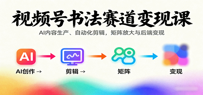 视频号书法赛道变现课！教 AI 内容生产、自动化剪辑，还能矩阵放大 + 后端变现，做书法号稳赚！-AI创作学习-提示词应用-短视频玩法唐辛AI创作学习网