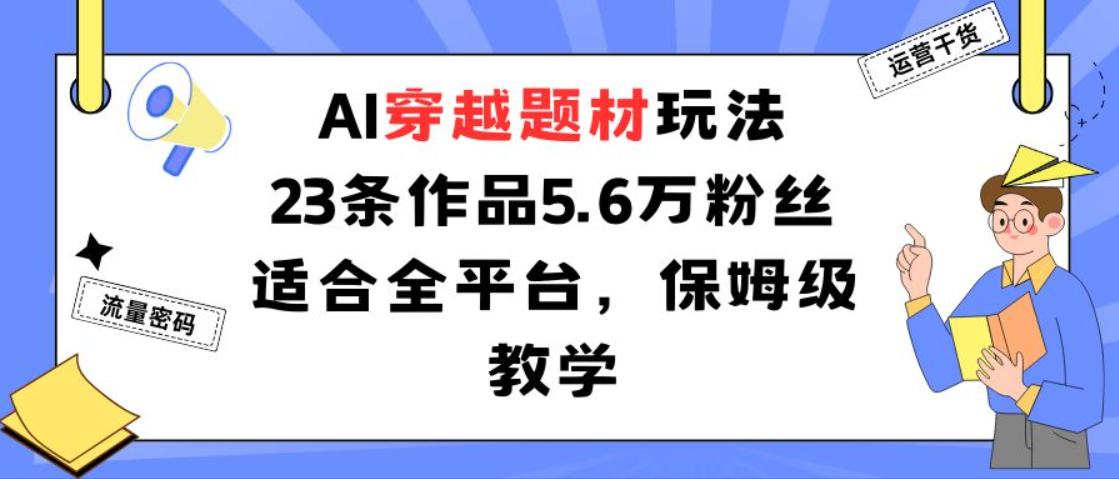 AI穿越玩法：23条视频涨粉5.6万，3天见效的秘诀-AI创作学习-提示词应用-短视频玩法唐辛AI创作学习网