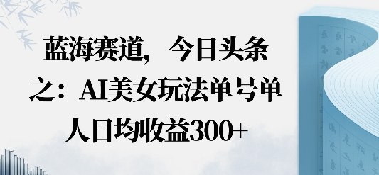 今日头条之AI美女玩法单号单人日均收益3张+无违规无封号无限制-AI创作学习-提示词应用-短视频玩法唐辛AI创作学习网