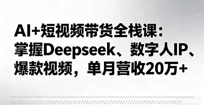 AI+短视频带货全栈课：掌握Deepseek、数字人IP、爆款视频，单月营收20万+-AI创作学习-提示词应用-短视频玩法唐辛AI创作学习网