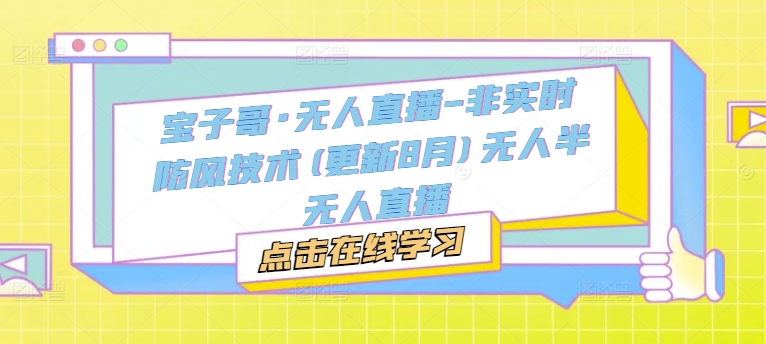 25 年 9 月更新！宝子哥无人直播课！非实时防风技术超管用，无人、半无人直播都能用，帮你避坑好上手！-AI创作学习-提示词应用-短视频玩法唐辛AI创作学习网