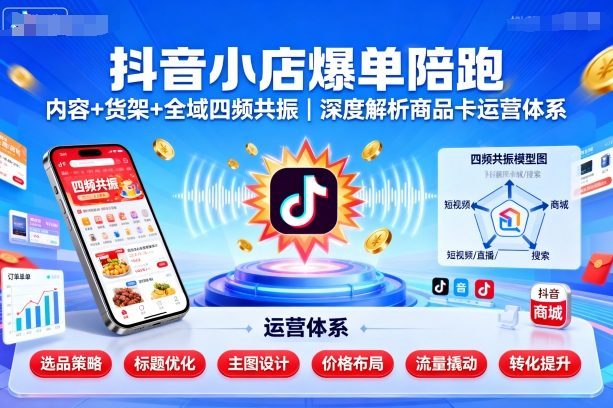 抖音小店爆单陪跑，内容＋货架＋全域四频共振，深度解析抖音商品卡运营体系（更新）-AI创作学习-提示词应用-短视频玩法唐辛AI创作学习网
