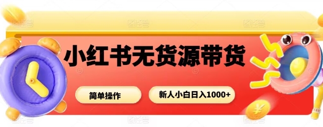 小红书无货源带货项目太香了！简单无脑操作，新人小白也能日入多张，上手一点不费劲，轻松搞钱！-AI创作学习-提示词应用-短视频玩法唐辛AI创作学习网