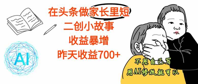 【劲爆】在头条做家长里短二创小故事，收益暴增，这个月我已经赚了1.5W+-AI创作学习-提示词应用-短视频玩法唐辛AI创作学习网