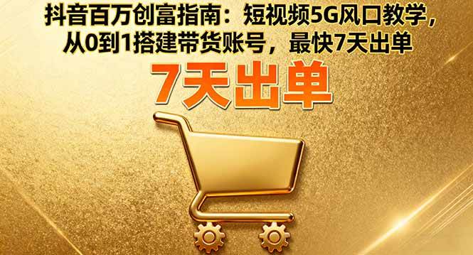 抖音百万搞钱攻略！5G 短视频风口教学，从 0 到 1 搭带货号，最快 7 天出单，新手也能上手！-AI创作学习-提示词应用-短视频玩法唐辛AI创作学习网