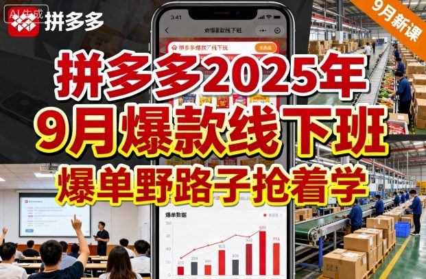 拼多多2025年9月爆款线下班，爆单野路子抢着学-AI创作学习-提示词应用-短视频玩法唐辛AI创作学习网
