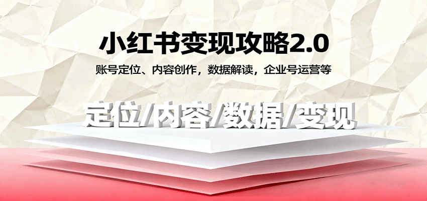 小红书变现攻略2.0：账号定位、内容创作，数据解读，企业号运营等-AI创作学习-提示词应用-短视频玩法唐辛AI创作学习网