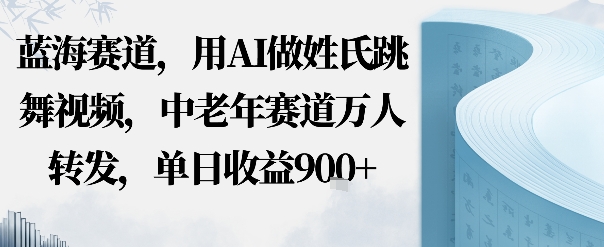 蓝海赛道，用AI做姓氏跳舞视频，中老年赛道万人转发，流量主收益+定制商单，单日收益9张-AI创作学习-提示词应用-短视频玩法唐辛AI创作学习网
