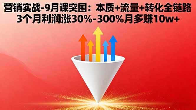 营销实战 9 月突围课！本质 + 流量 + 转化全链路教，3 个月利润涨 30%-300%，月多赚 10 万 +！-AI创作学习-提示词应用-短视频玩法唐辛AI创作学习网