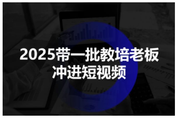 25年带一批教培老板冲进短视频，全方位助力教培人掌握短视频招生技能-AI创作学习-提示词应用-短视频玩法唐辛AI创作学习网