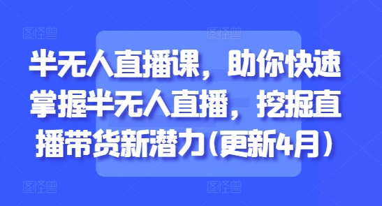 9 月更新！半无人直播课！助你快速掌握玩法，挖掘直播带货新潜力，不用全天盯，轻松上手搞钱！-AI创作学习-提示词应用-短视频玩法唐辛AI创作学习网