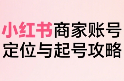 小红书电商全链路实战从定位到爆单，系统拆解小红书商家起号全流程（更新）-AI创作学习-提示词应用-短视频玩法唐辛AI创作学习网