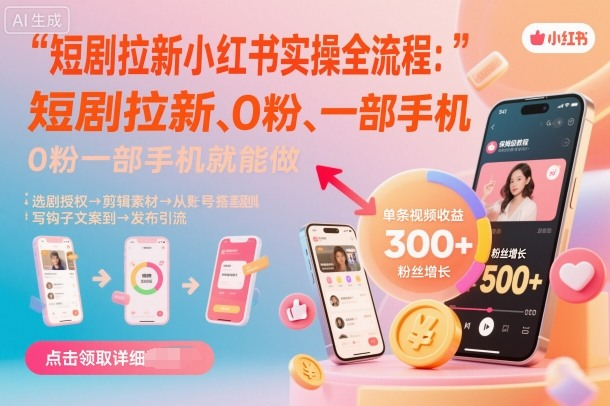 短剧拉新小红书实操全流程，0粉一部手机就可以做，详细教程-AI创作学习-提示词应用-短视频玩法唐辛AI创作学习网