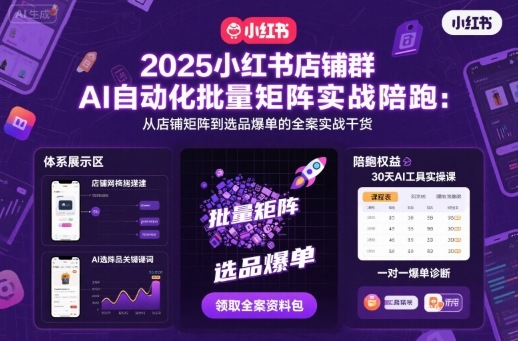 2025小红书店铺群AI自动化批量矩阵实战陪跑，从店铺矩阵到选品爆单的全案实战干货-AI创作学习-提示词应用-短视频玩法唐辛AI创作学习网